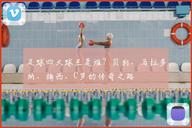 足球四大球王是谁?贝利、马拉多纳、梅西、C罗的传奇之路