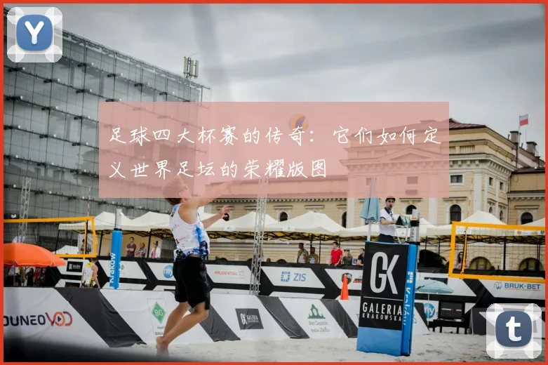 足球四大杯赛的传奇:它们如何定义世界足坛的荣耀版图
