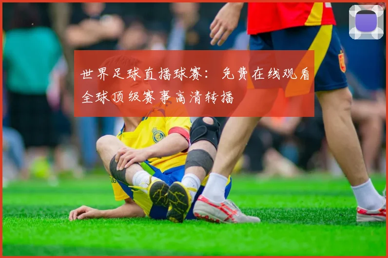 世界足球直播球赛:免费在线观看全球顶级赛事高清转播