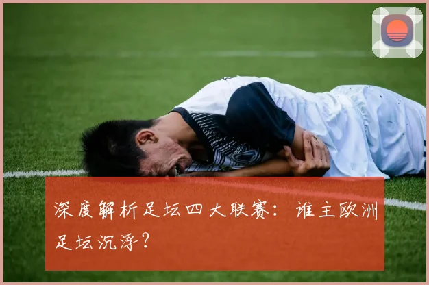 深度解析足坛四大联赛:谁主欧洲足坛沉浮?