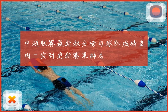 中超联赛最新积分榜与球队成绩查询 - 实时更新赛果排名