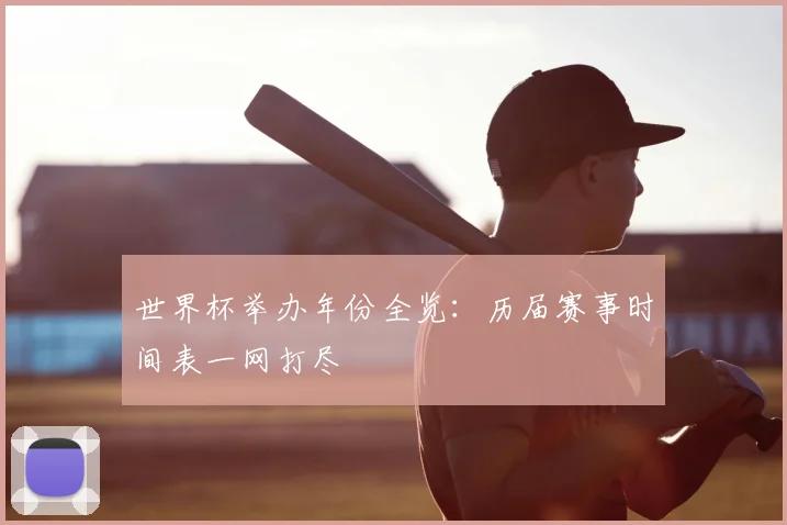 世界杯举办年份全览:历届赛事时间表一网打尽